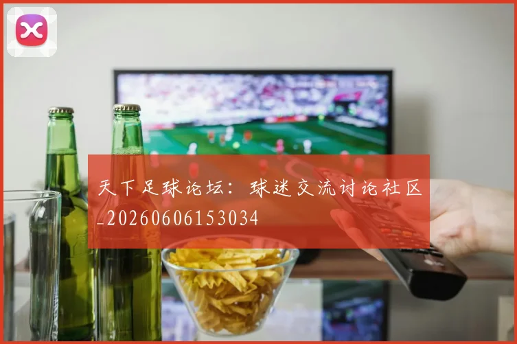 天下足球论坛:球迷交流讨论社区_20260606153034