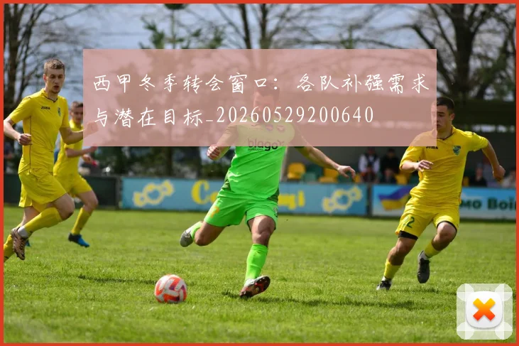 西甲冬季转会窗口:各队补强需求与潜在目标_20260529200640
