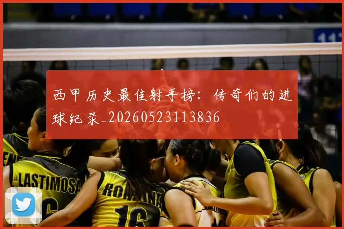 西甲历史最佳射手榜:传奇们的进球纪录_20260523113836