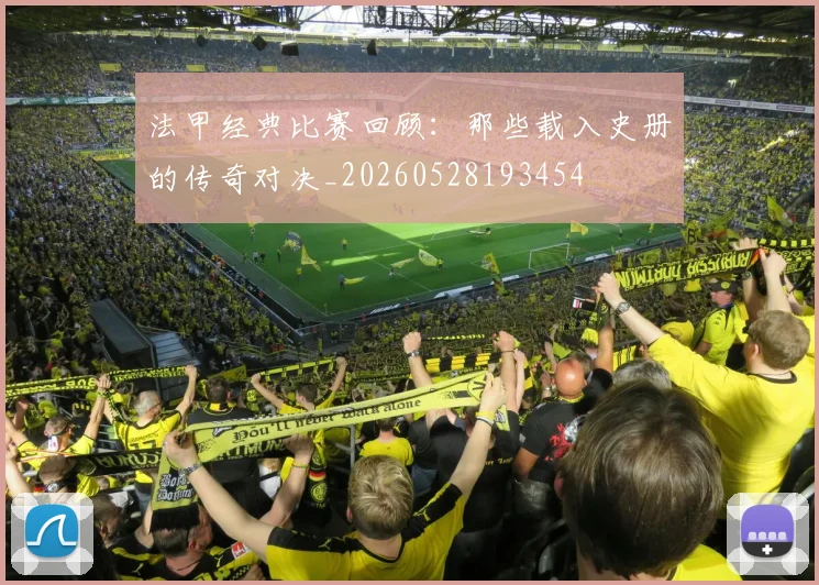 法甲经典比赛回顾：那些载入史册的传奇对决_20260528193454