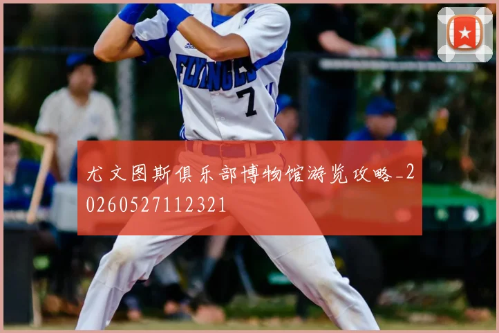 尤文图斯俱乐部博物馆游览攻略_20260527112321