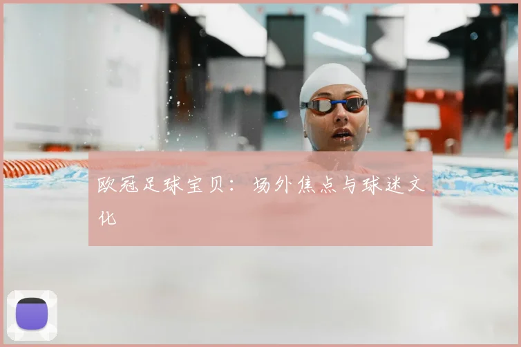 欧冠足球宝贝：场外焦点与球迷文化