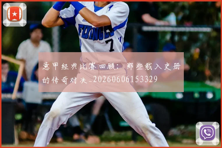意甲经典比赛回顾：那些载入史册的传奇对决_20260606153329