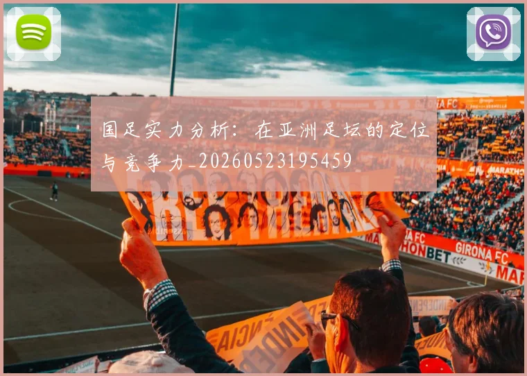 国足实力分析:在亚洲足坛的定位与竞争力_20260523195459