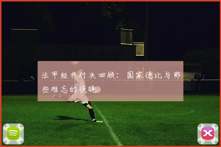 法甲经典对决回顾：国家德比与那些难忘的夜晚