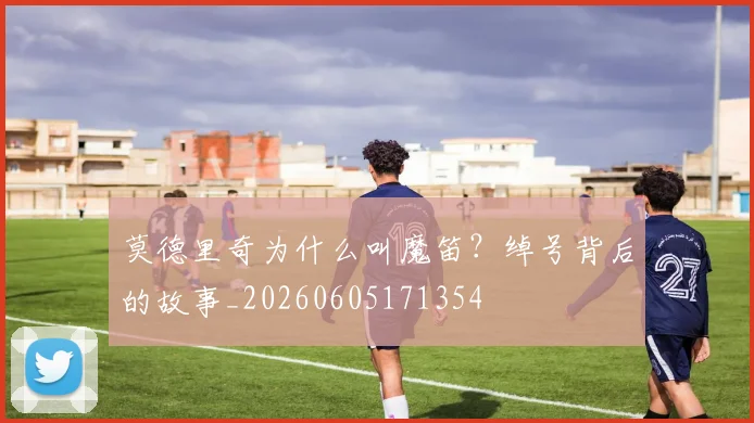 莫德里奇为什么叫魔笛?绰号背后的故事_20260605171354