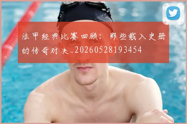 法甲经典比赛回顾:那些载入史册的传奇对决_20260528193454