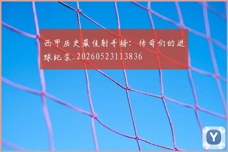 西甲历史最佳射手榜:传奇们的进球纪录_20260523113836