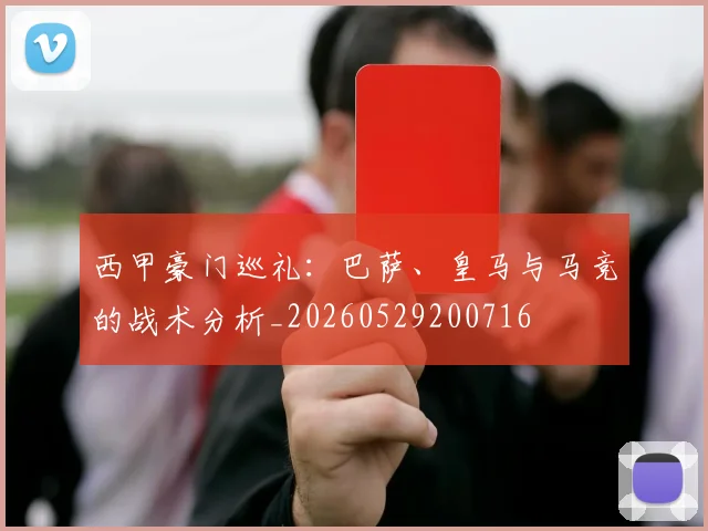 西甲豪门巡礼：巴萨、皇马与马竞的战术分析_20260529200716