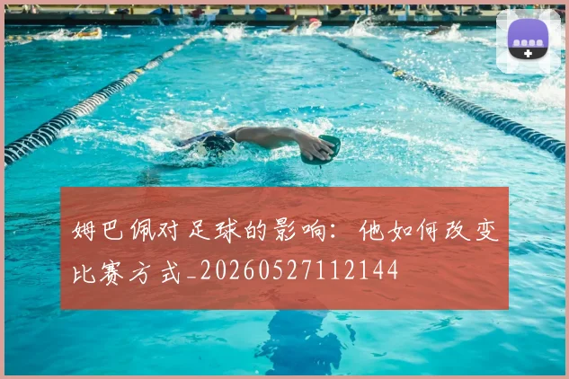 姆巴佩对足球的影响：他如何改变比赛方式_20260527112144