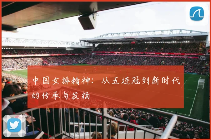 中国女排精神:从五连冠到新时代的传承与发扬