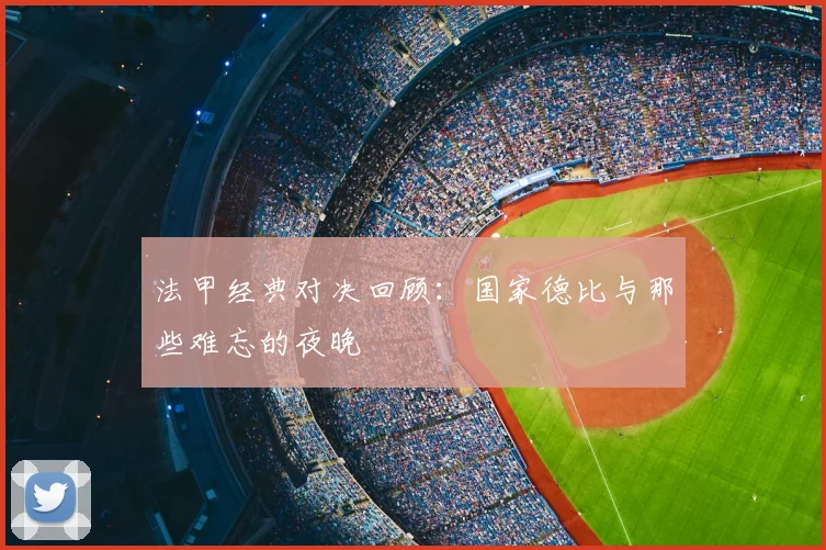 法甲经典对决回顾:国家德比与那些难忘的夜晚