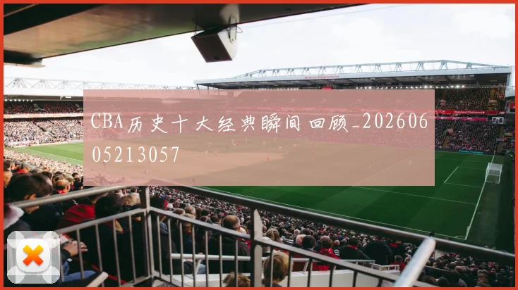 CBA历史十大经典瞬间回顾_20260605213057