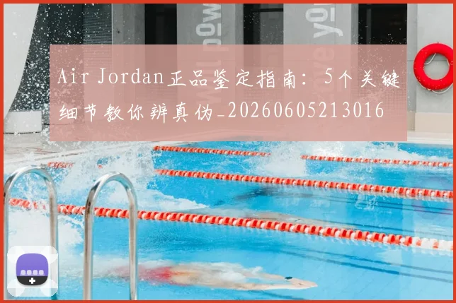 Air Jordan正品鉴定指南:5个关键细节教你辨真伪_20260605213016