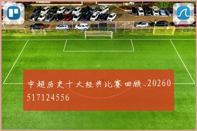 中超历史十大经典比赛回顾_20260517124556