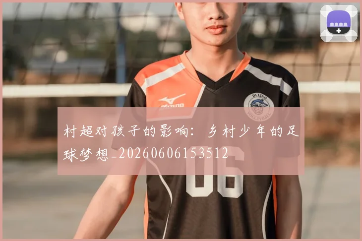 村超对孩子的影响：乡村少年的足球梦想_20260606153512