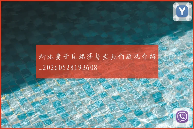 科比妻子瓦妮莎与女儿们近况介绍_20260528193608