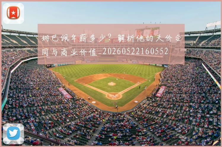 姆巴佩年薪多少？解析他的天价合同与商业价值_20260522160552