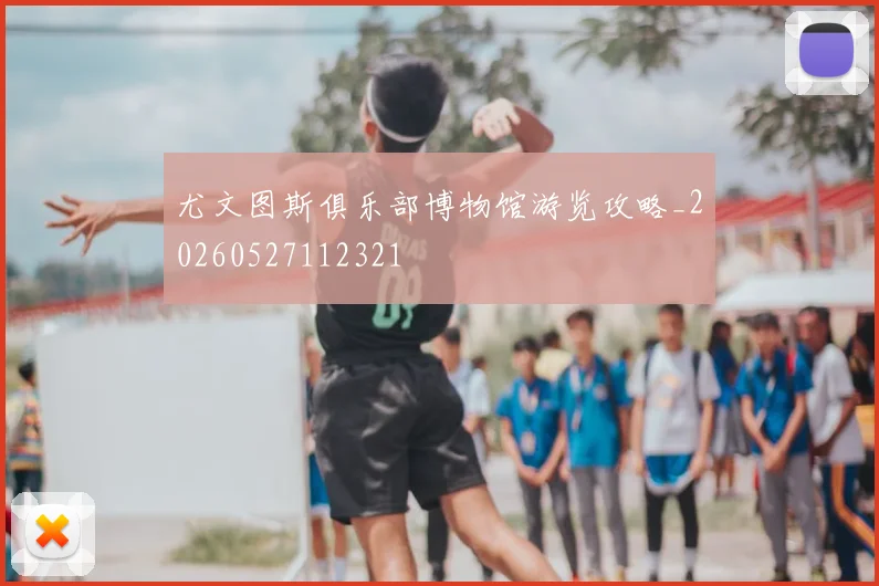 尤文图斯俱乐部博物馆游览攻略_20260527112321
