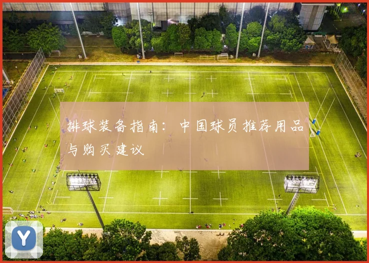 排球装备指南：中国球员推荐用品与购买建议