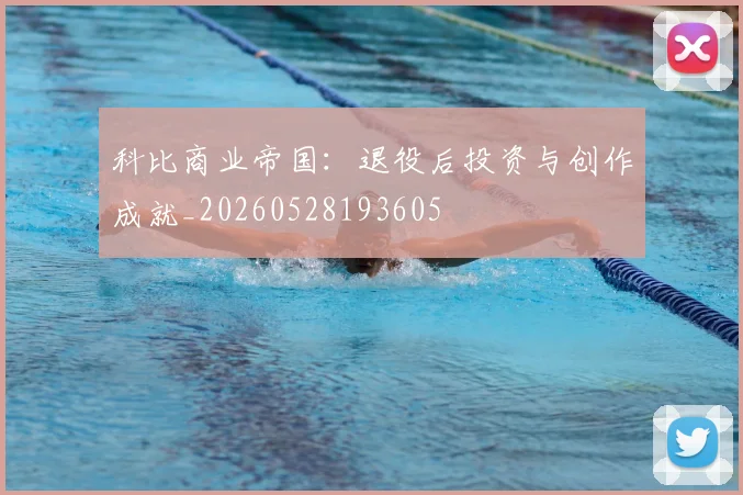 科比商业帝国：退役后投资与创作成就_20260528193605